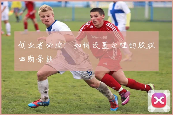 创业者必读：如何设置合理的股权回购条款