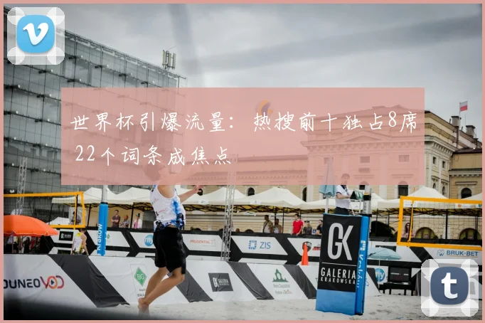 世界杯引爆流量：热搜前十独占8席 22个词条成焦点