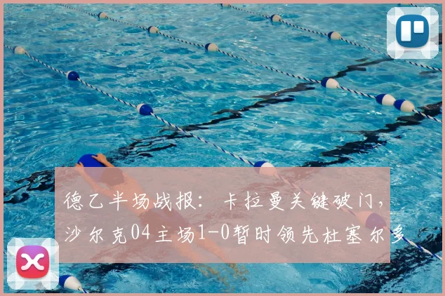 德乙半场战报：卡拉曼关键破门，沙尔克04主场1-0暂时领先杜塞尔多夫