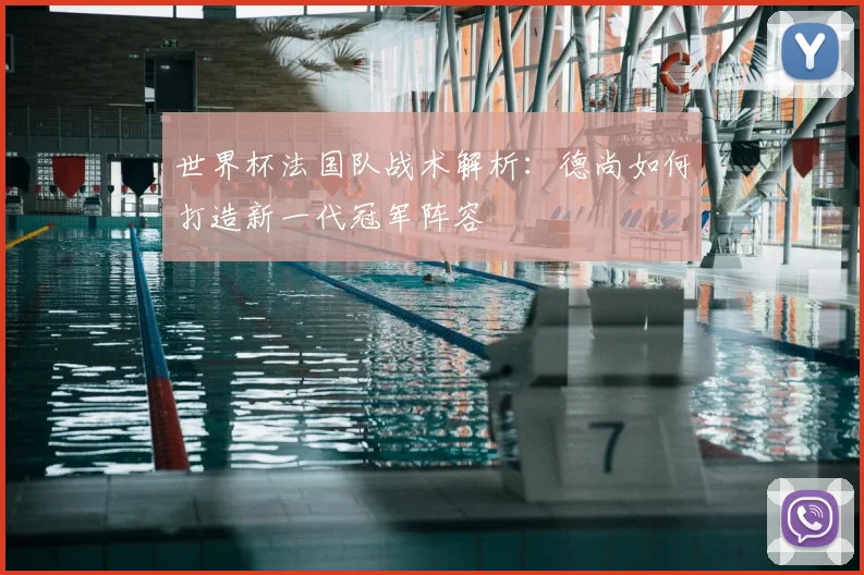 世界杯法国队战术解析：德尚如何打造新一代冠军阵容
