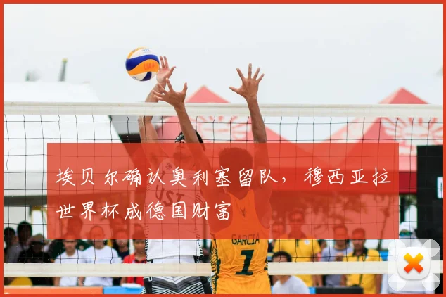 埃贝尔确认奥利塞留队，穆西亚拉世界杯成德国财富