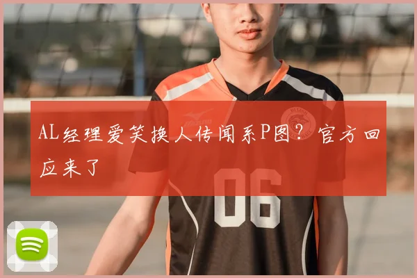 AL经理爱笑换人传闻系P图?官方回应来了