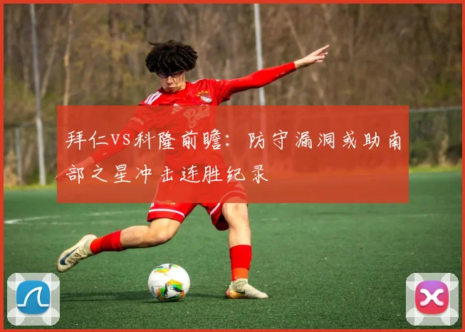 拜仁vs科隆前瞻：防守漏洞或助南部之星冲击连胜纪录