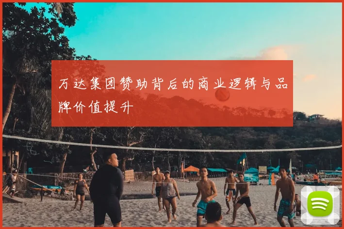 万达集团赞助背后的商业逻辑与品牌价值提升