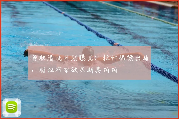 曼联清洗计划曝光：拉什福德出局，特拉布宗欲买断奥纳纳