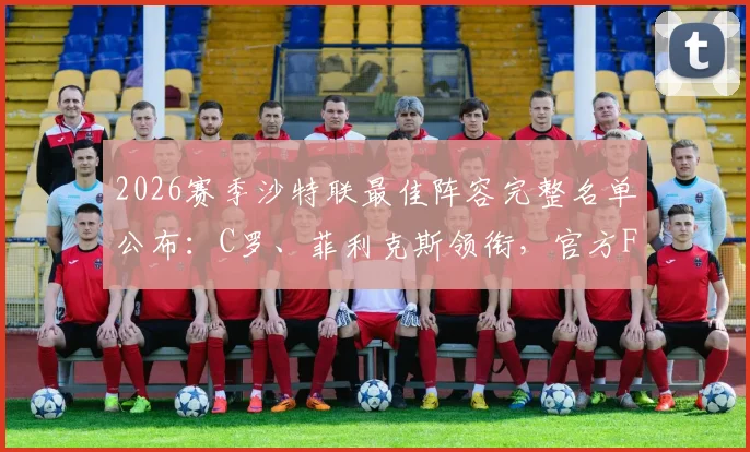 2026赛季沙特联最佳阵容完整名单公布：C罗、菲利克斯领衔，官方FC26评选全解析