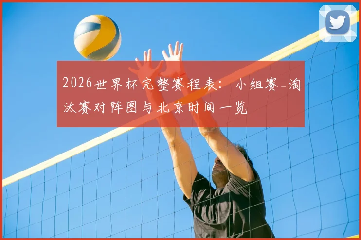 2026世界杯完整赛程表：小组赛_淘汰赛对阵图与北京时间一览